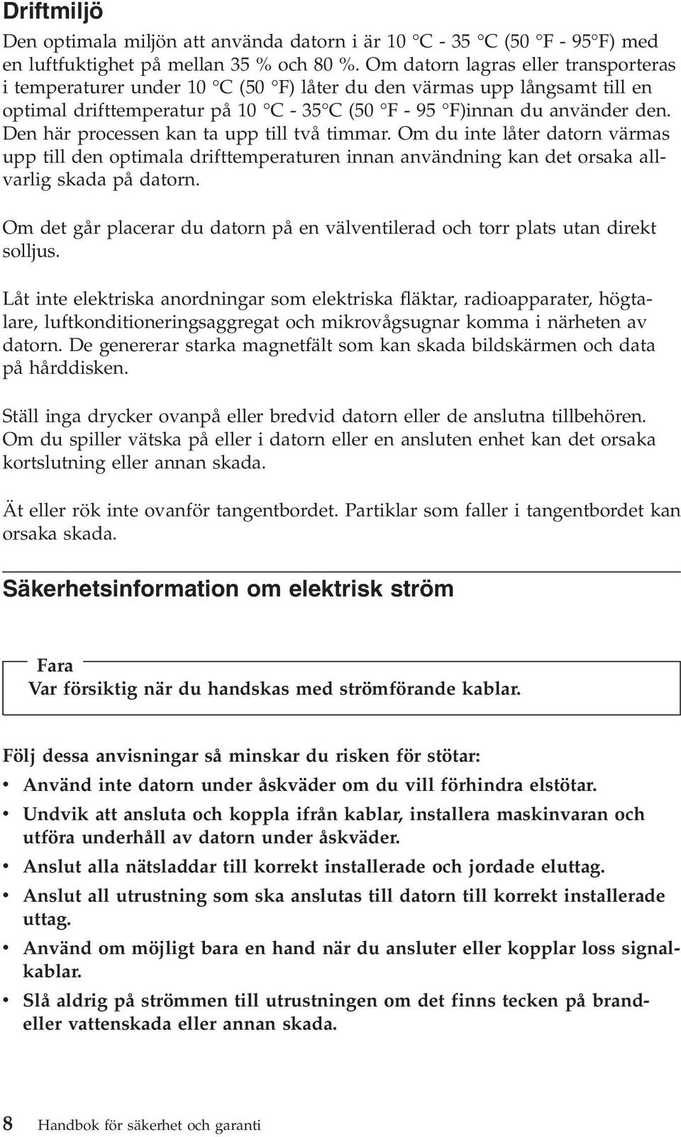 Den här processen kan ta upp till två timmar. Om du inte låter datorn värmas upp till den optimala drifttemperaturen innan användning kan det orsaka allvarlig skada på datorn.