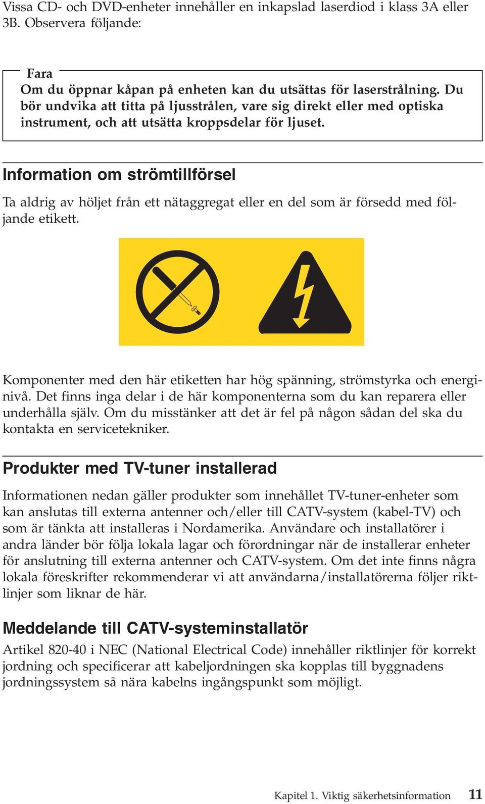 Information om strömtillförsel Ta aldrig av höljet från ett nätaggregat eller en del som är försedd med följande etikett.