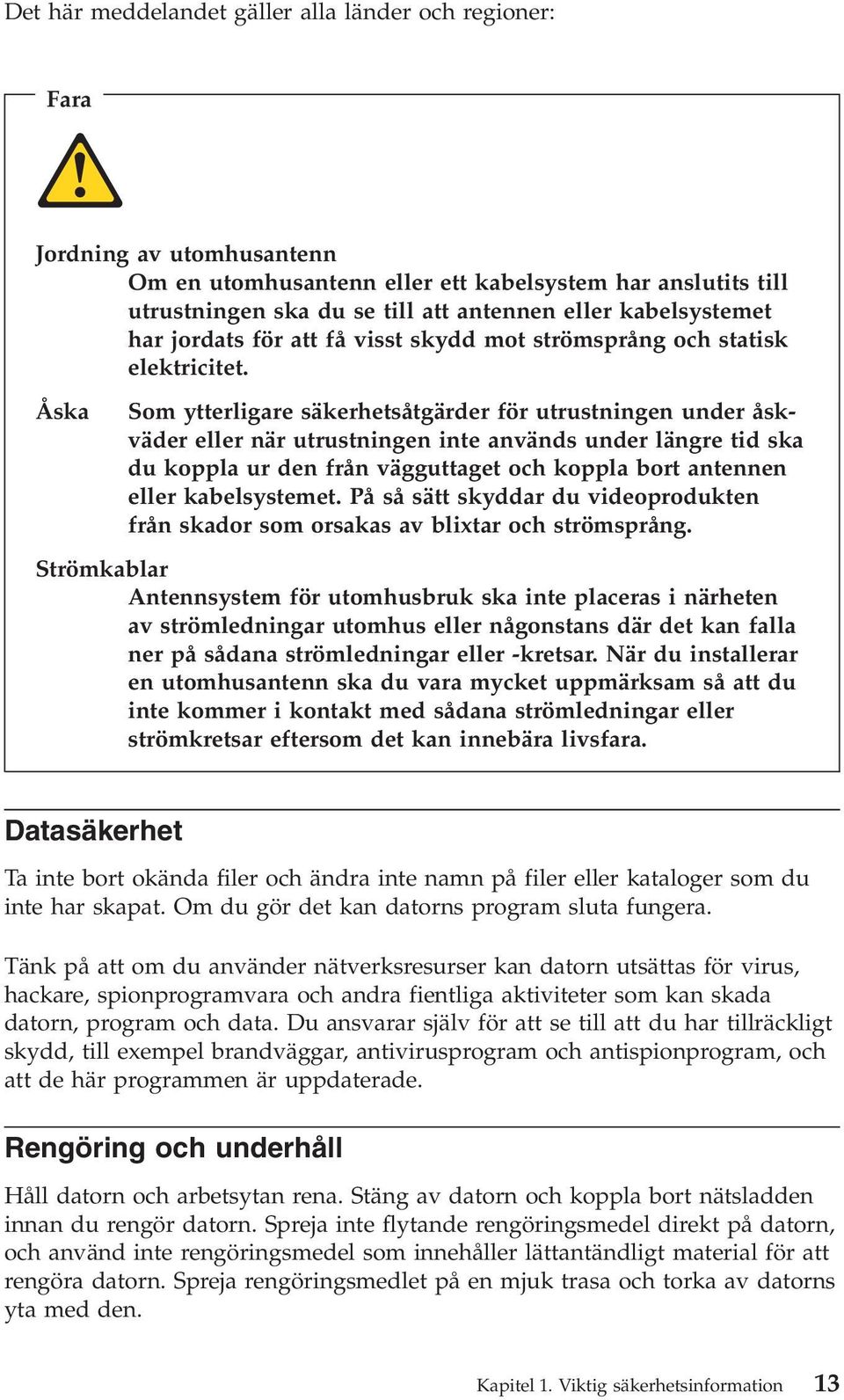 Åska Som ytterligare säkerhetsåtgärder för utrustningen under åskväder eller när utrustningen inte används under längre tid ska du koppla ur den från vägguttaget och koppla bort antennen eller