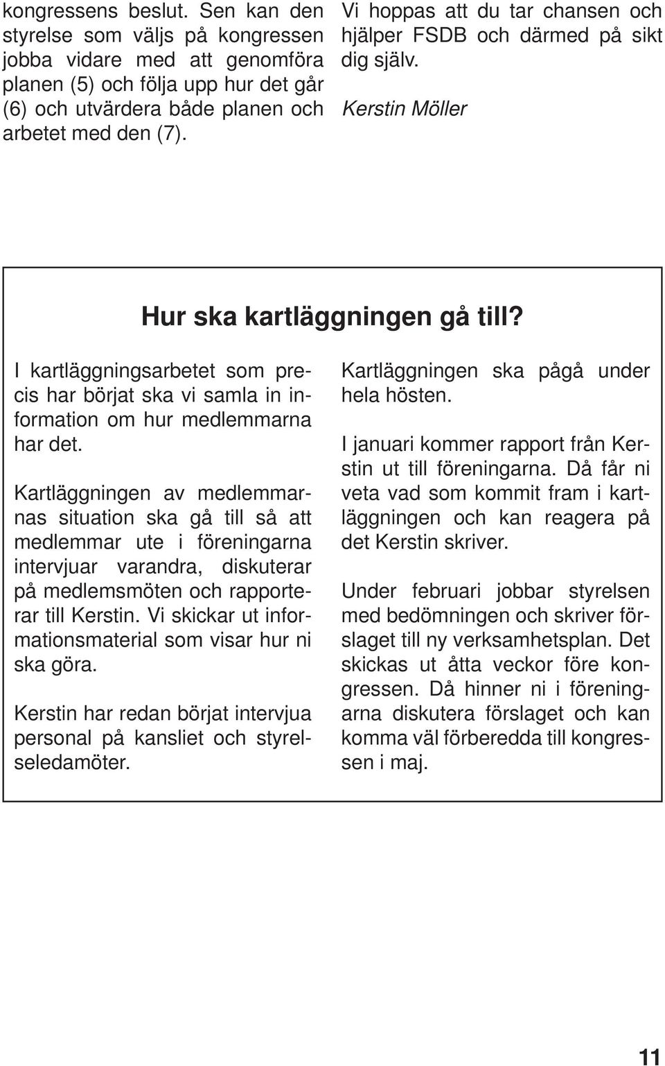 I kartläggningsarbetet som precis har börjat ska vi samla in information om hur medlemmarna har det.