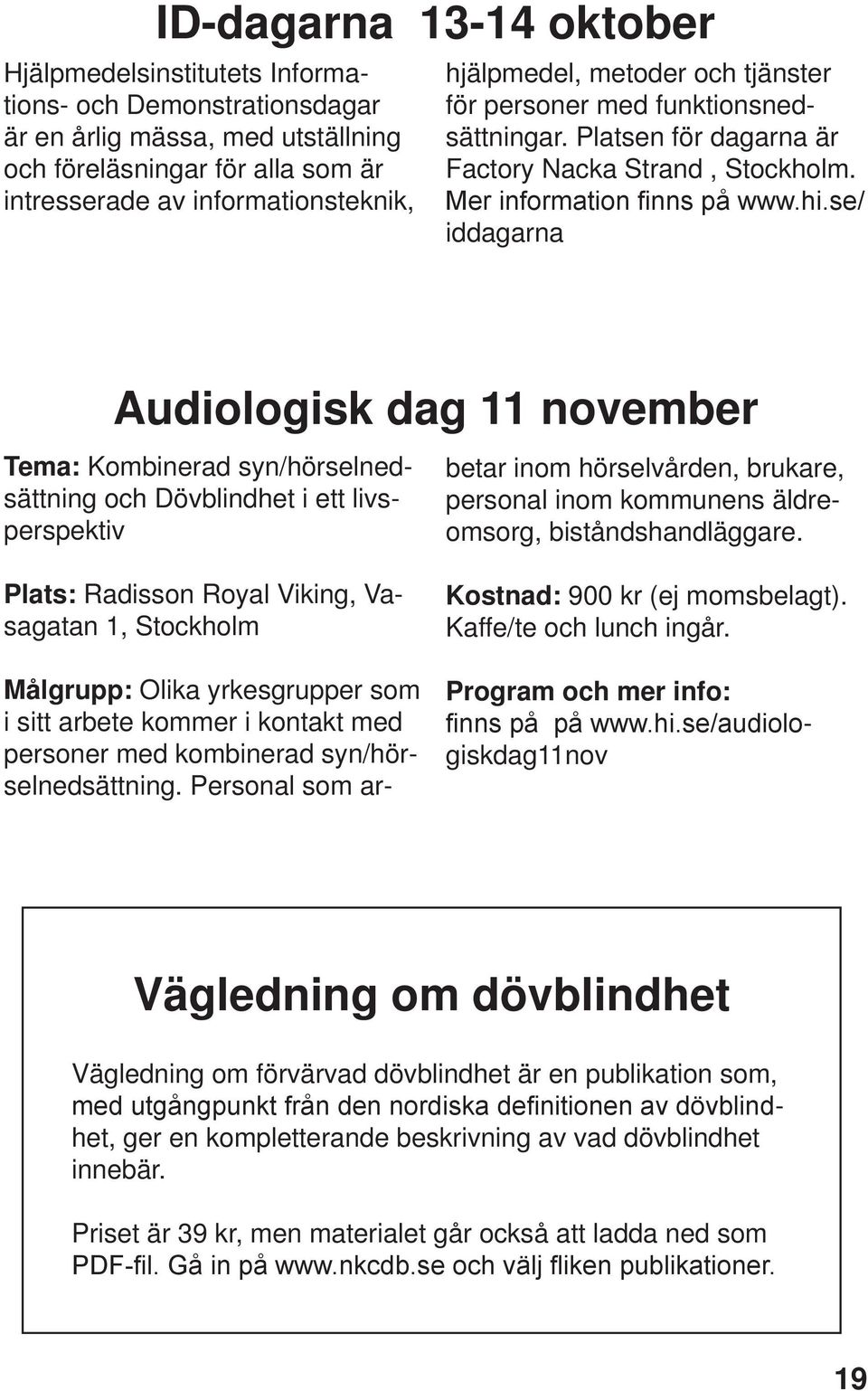 se/ iddagarna Audiologisk dag 11 november Tema: Kombinerad syn/hörselnedsättning och Dövblindhet i ett livsperspektiv Plats: Radisson Royal Viking, Vasagatan 1, Stockholm Målgrupp: Olika yrkesgrupper