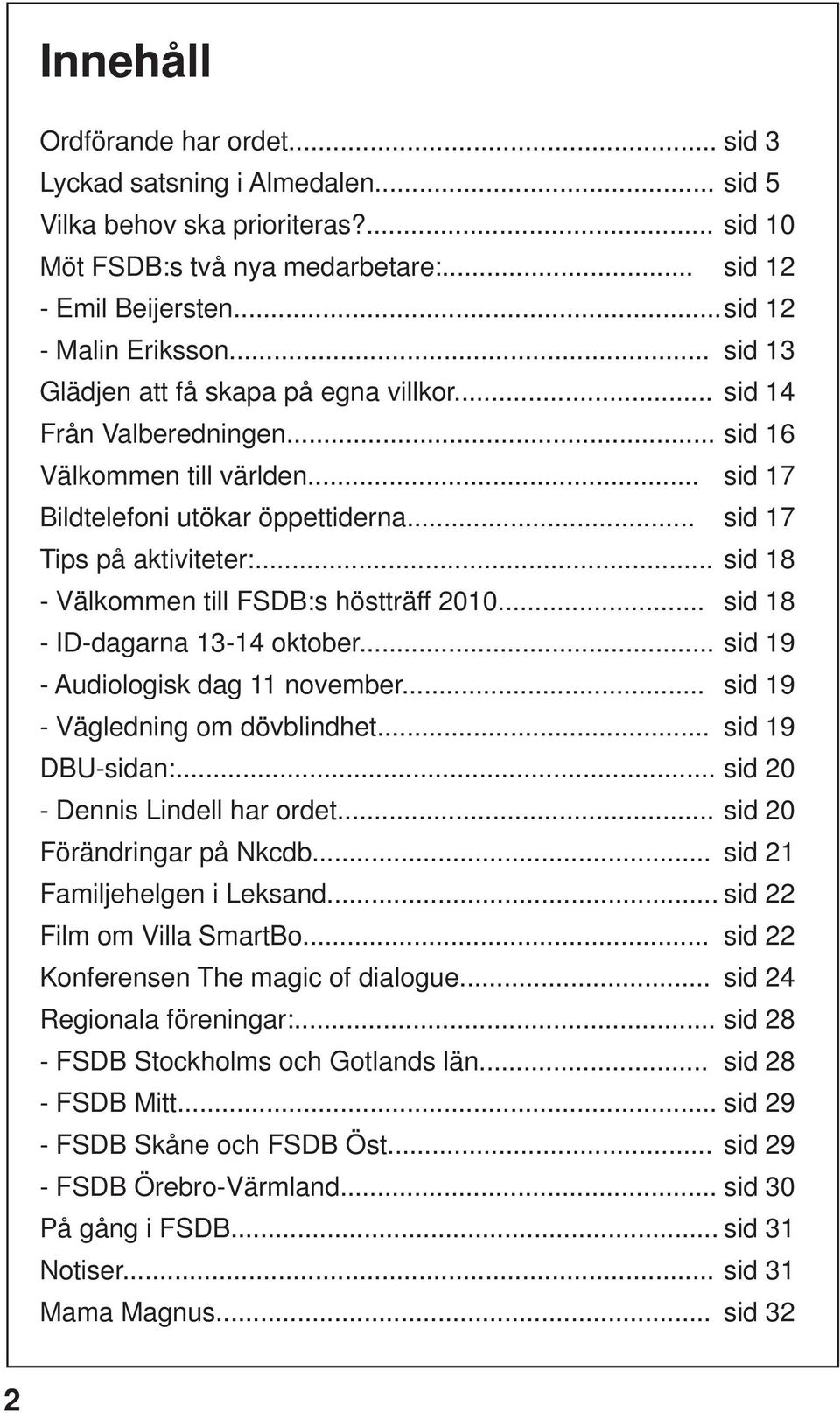 .. sid 18 - Välkommen till FSDB:s höstträff 2010... sid 18 - ID-dagarna 13-14 oktober... sid 19 - Audiologisk dag 11 november... sid 19 - Vägledning om dövblindhet... sid 19 DBU-sidan:.