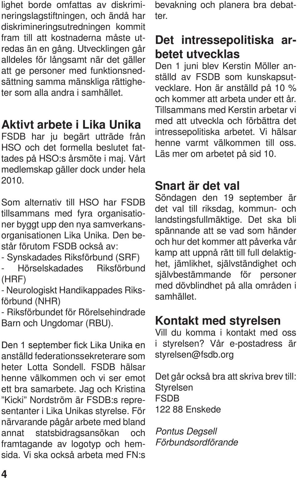 Aktivt arbete i Lika Unika FSDB har ju begärt utträde från HSO och det formella beslutet fattades på HSO:s årsmöte i maj. Vårt medlemskap gäller dock under hela 2010.