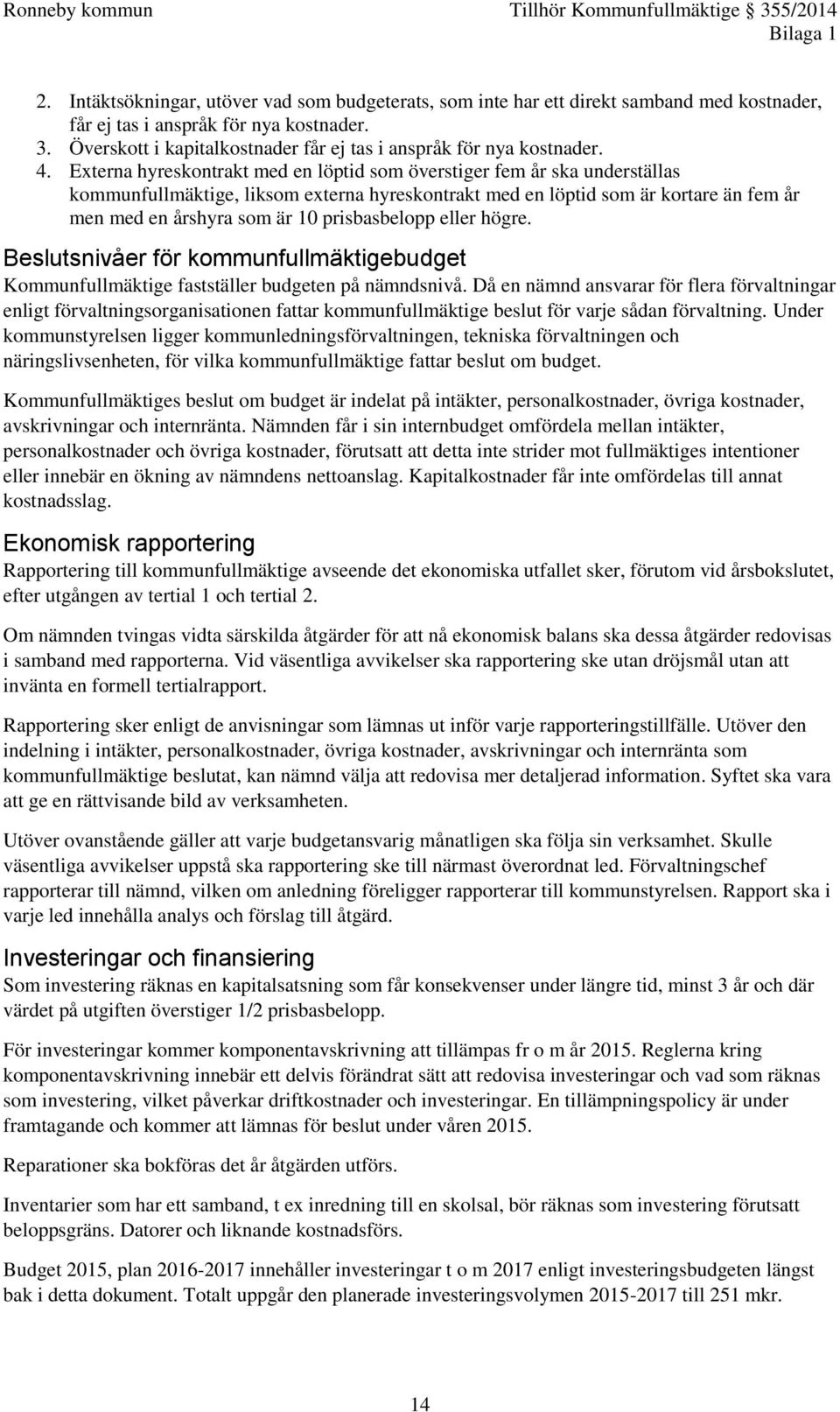 Externa hyreskontrakt med en löptid som överstiger fem år ska underställas kommunfullmäktige, liksom externa hyreskontrakt med en löptid som är kortare än fem år men med en årshyra som är 10