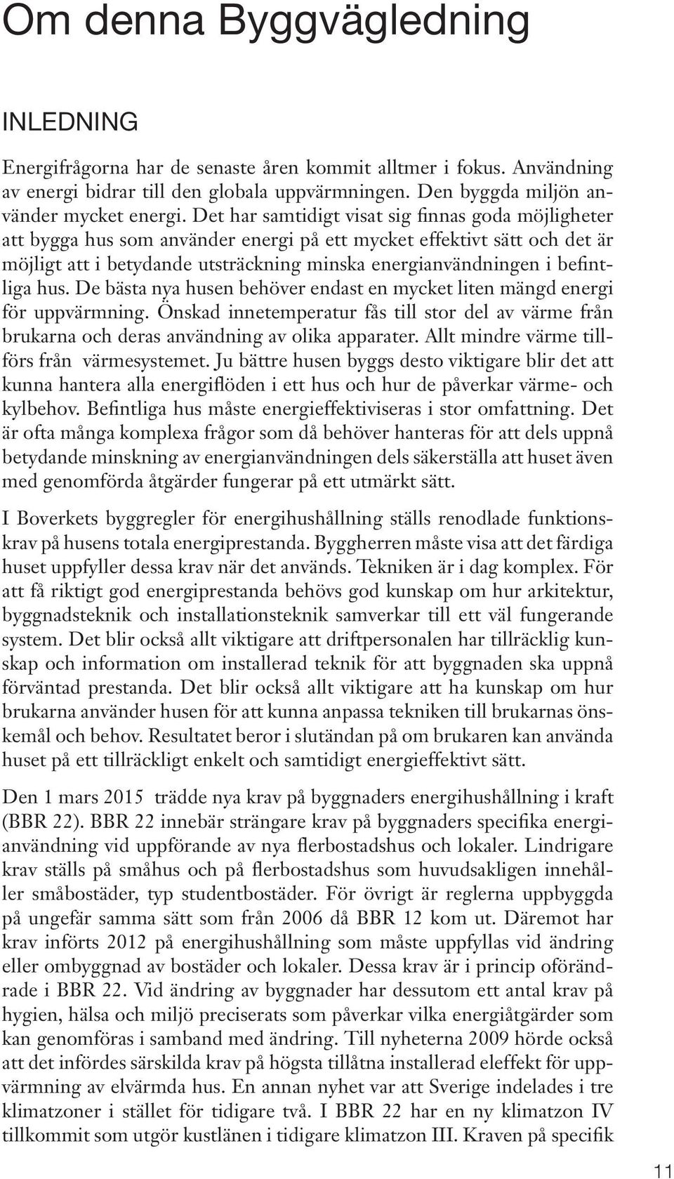 befintliga hus. De bästa nya husen behöver endast en mycket liten mängd energi för uppvärmning. Önskad innetemperatur fås till stor del av värme från brukarna och deras användning av olika apparater.