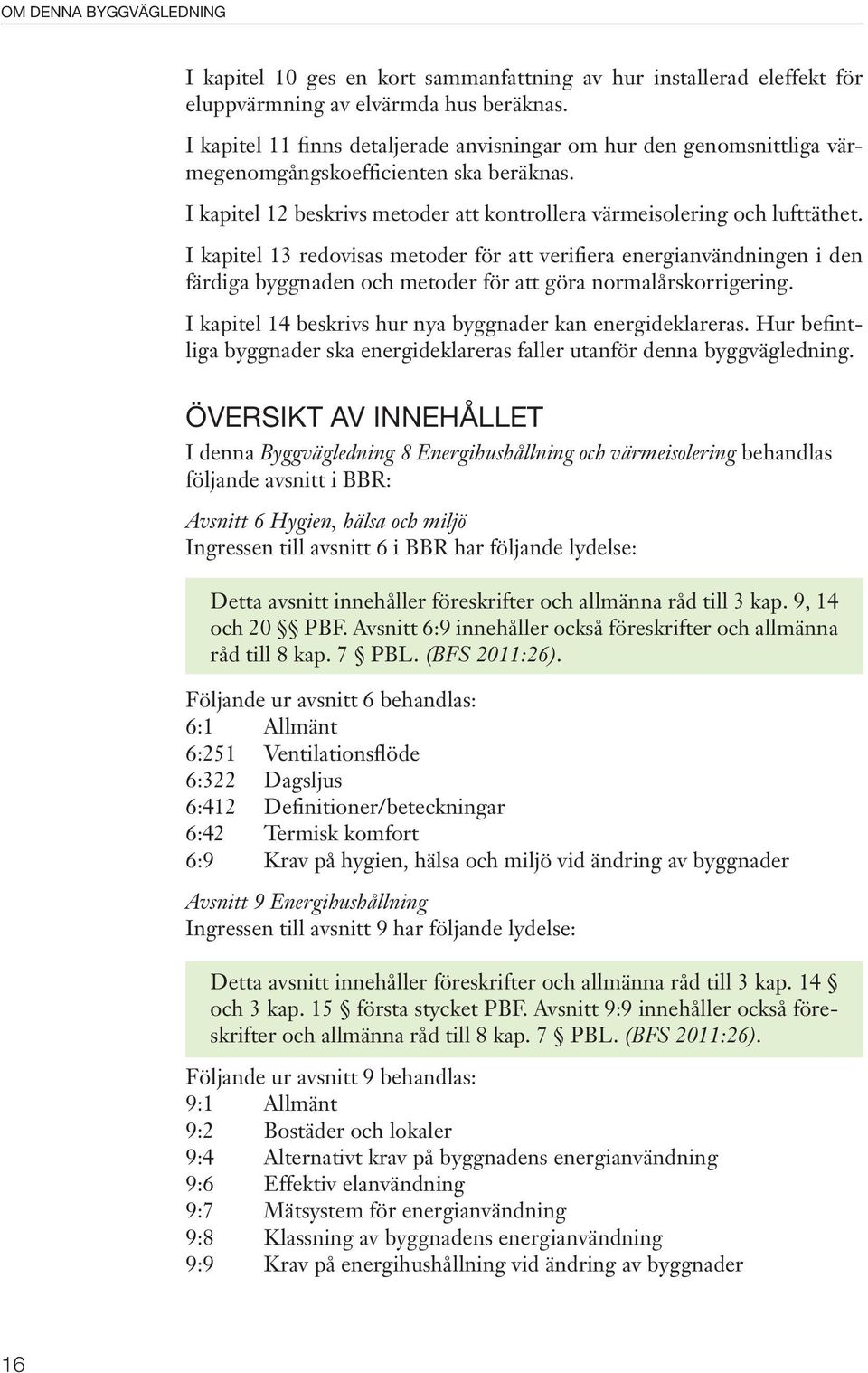 I kapitel 13 redovisas metoder för att verifiera energianvändningen i den färdiga byggnaden och metoder för att göra normalårskorrigering. I kapitel 14 beskrivs hur nya byggnader kan energideklareras.