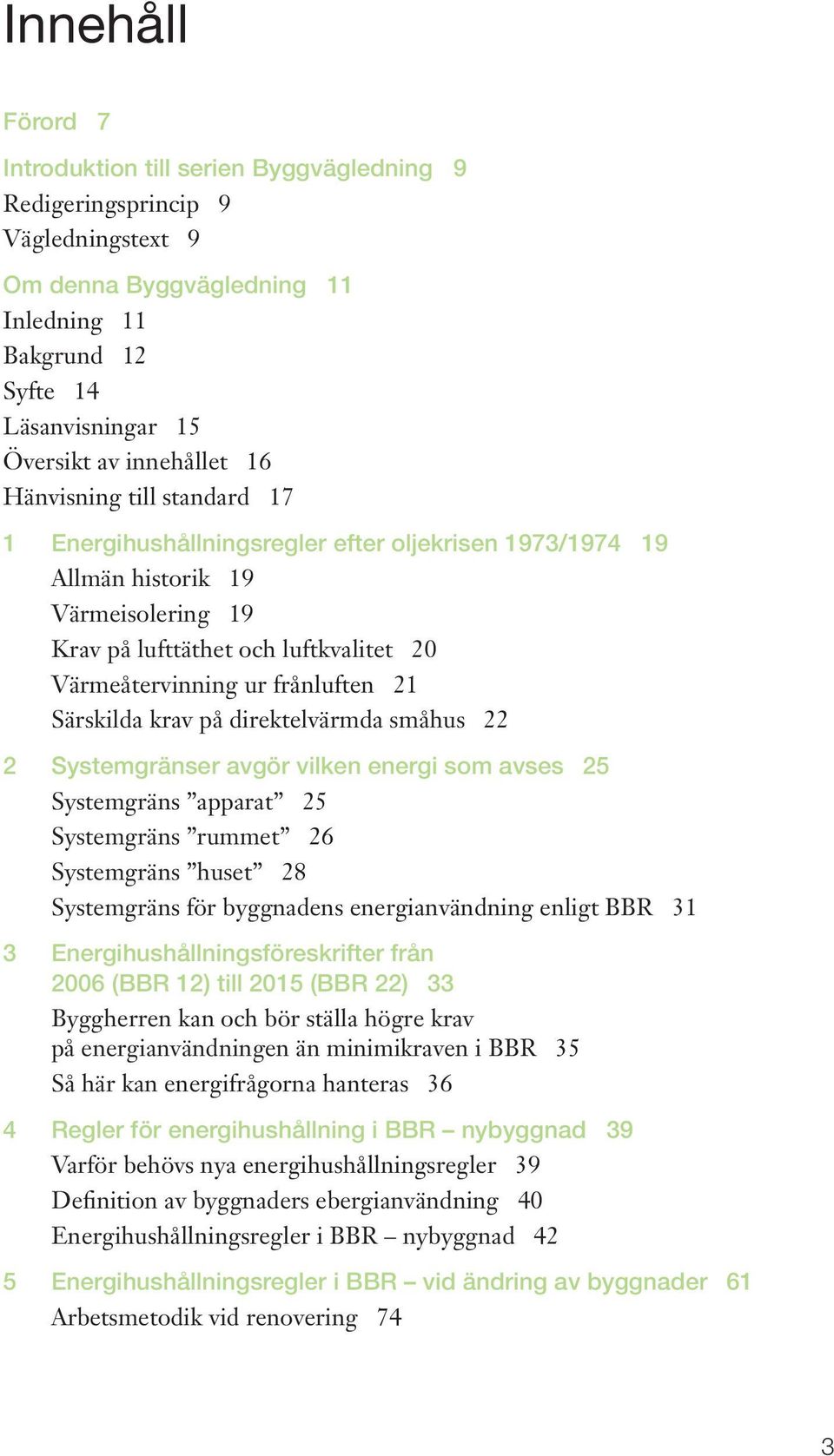 frånluften 21 Särskilda krav på direktelvärmda småhus 22 2 Systemgränser avgör vilken energi som avses 25 Systemgräns apparat 25 Systemgräns rummet 26 Systemgräns huset 28 Systemgräns för byggnadens