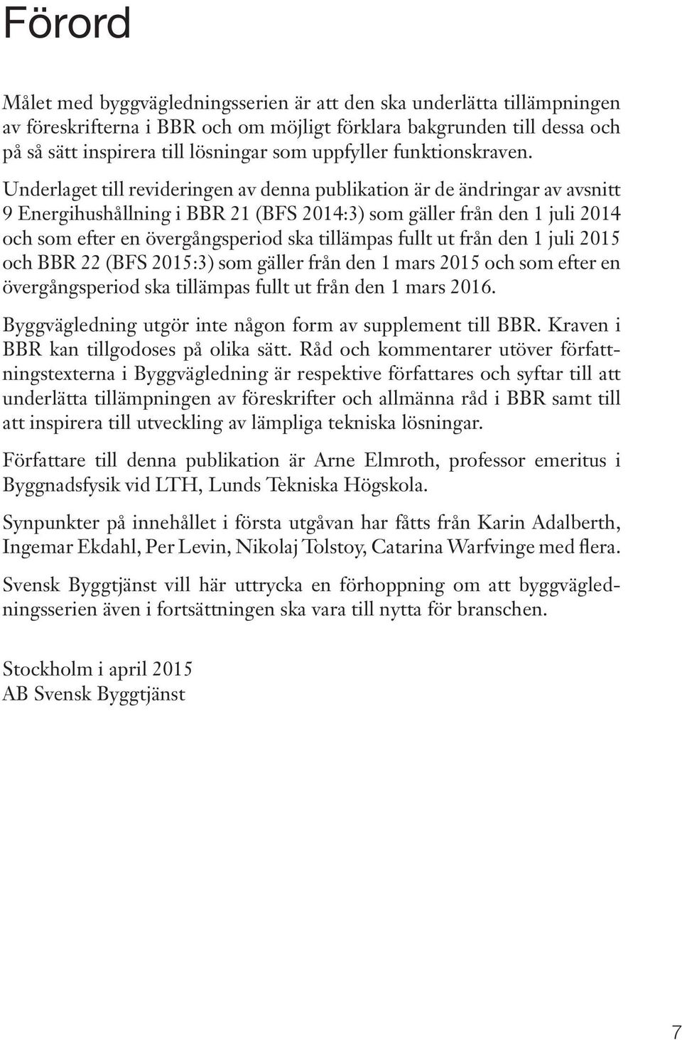 Underlaget till revideringen av denna publikation är de ändringar av avsnitt 9 Energihushållning i BBR 21 (BFS 2014:3) som gäller från den 1 juli 2014 och som efter en övergångsperiod ska tillämpas