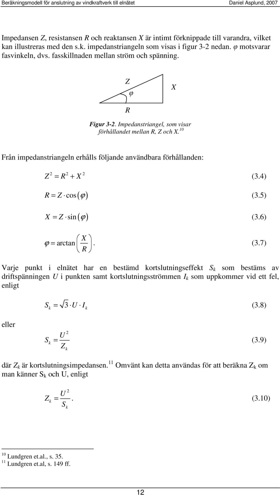 10 Från impedanstriangeln erhålls följande användbara förhållanden: 2 2 2 Z = R + X (3.