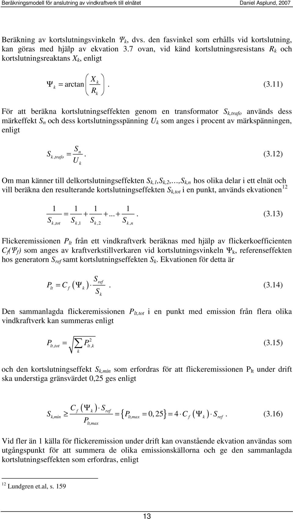 11) För att beräna ortslutningseffeten genom en transformator S,trafo används dess märeffet S n och dess ortslutningsspänning U som anges i procent av märspänningen, enligt S, trafo S U n =. (3.