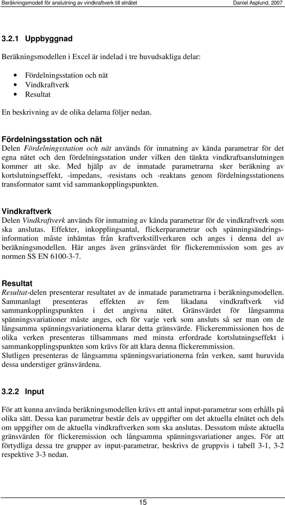 att se. Med hjälp av de inmatade parametrarna ser beräning av ortslutningseffet, -impedans, -resistans och -reatans genom fördelningsstationens transformator samt vid sammanopplingspunten.