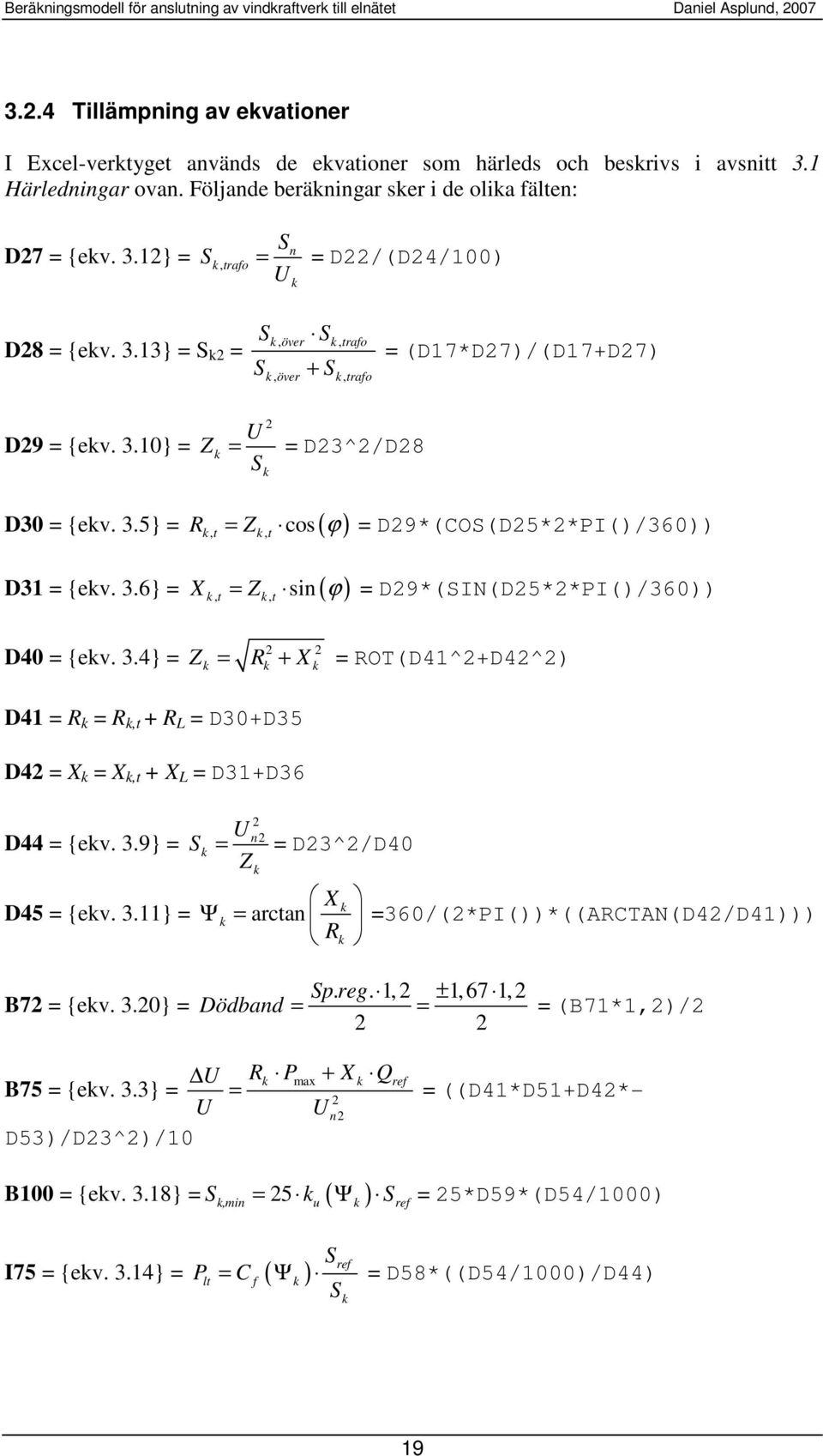 3.4} = Z = R + X = ROT(D41^2+D42^2) 2 2 D41 = R = R,t + R L = D30+D35 D42 = X = X,t + X L = D31+D36 D44 = {ev. 3.9} = S 2 U n2 = = D23^2/D40 Z X D45 = {ev. 3.11} = Ψ = arctan =360/(2*PI())*((ARCTAN(D42/D41))) R B72 = {ev.