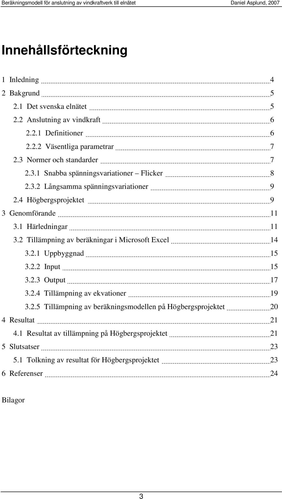 1 Härledningar 11 3.2 Tillämpning av beräningar i Microsoft Excel 14 3.2.1 Uppbyggnad 15 3.2.2 Input 15 3.2.3 Output 17 3.2.4 Tillämpning av evationer 19 3.2.5 Tillämpning av beräningsmodellen på Högbergsprojetet 20 4 Resultat 21 4.