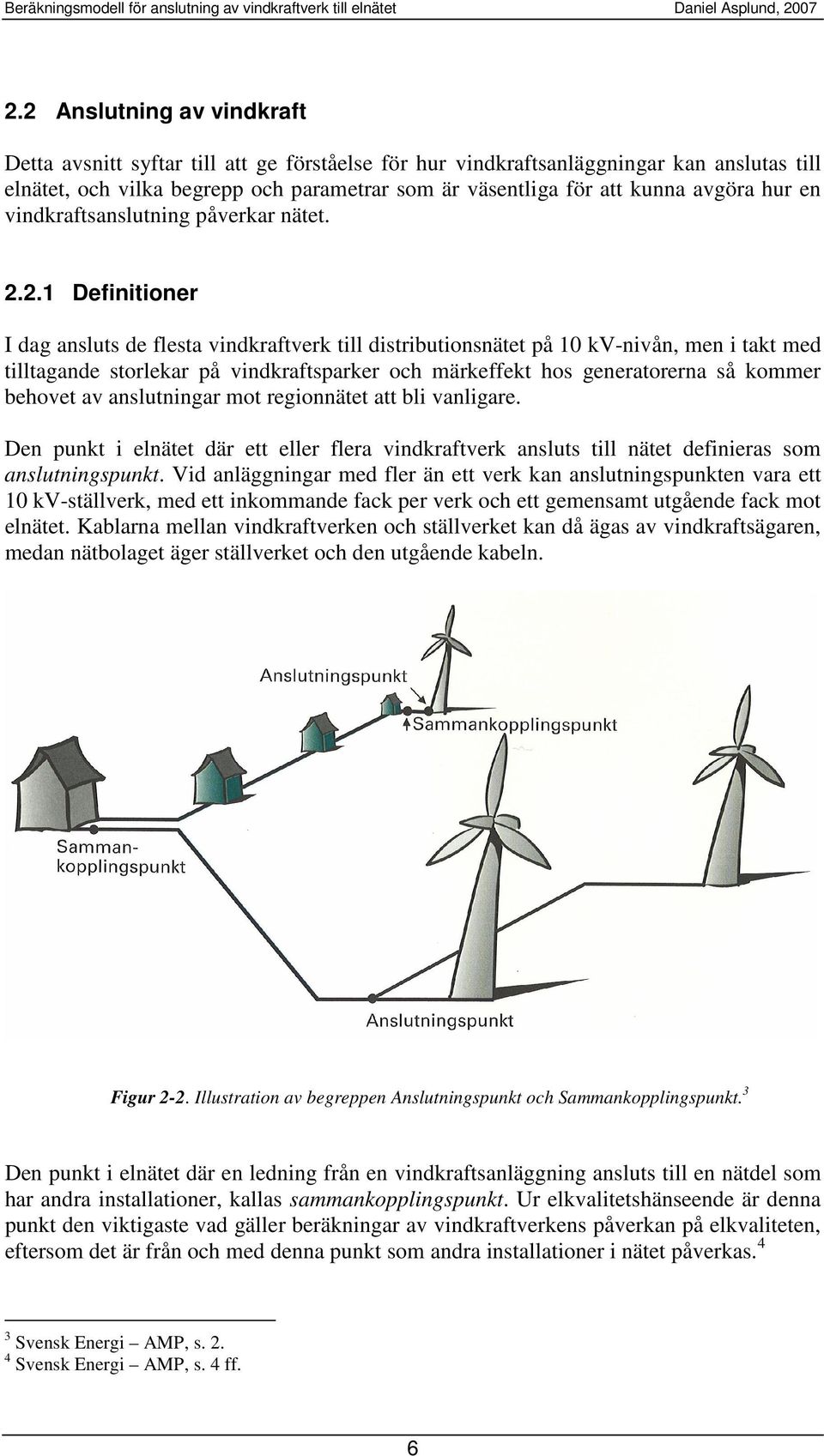 2.1 Definitioner I dag ansluts de flesta vindraftver till distributionsnätet på 10 V-nivån, men i tat med tilltagande storlear på vindraftsparer och märeffet hos generatorerna så ommer behovet av