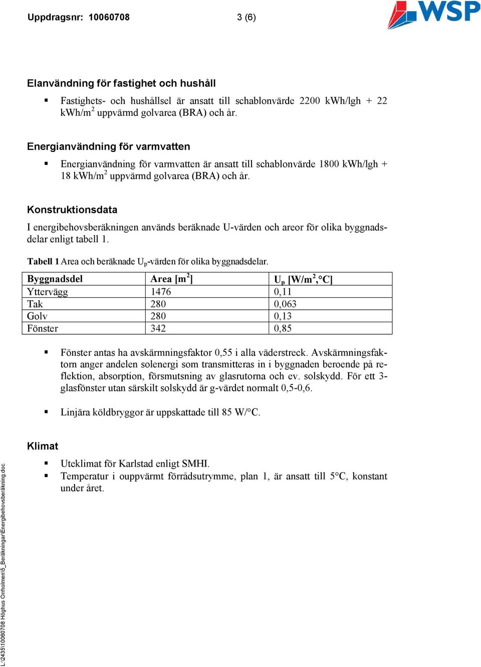 Konstruktionsdata I energibehovsberäkningen används beräknade U-värden och areor för olika byggnadsdelar enligt tabell 1. Tabell 1 Area och beräknade U p -värden för olika byggnadsdelar.