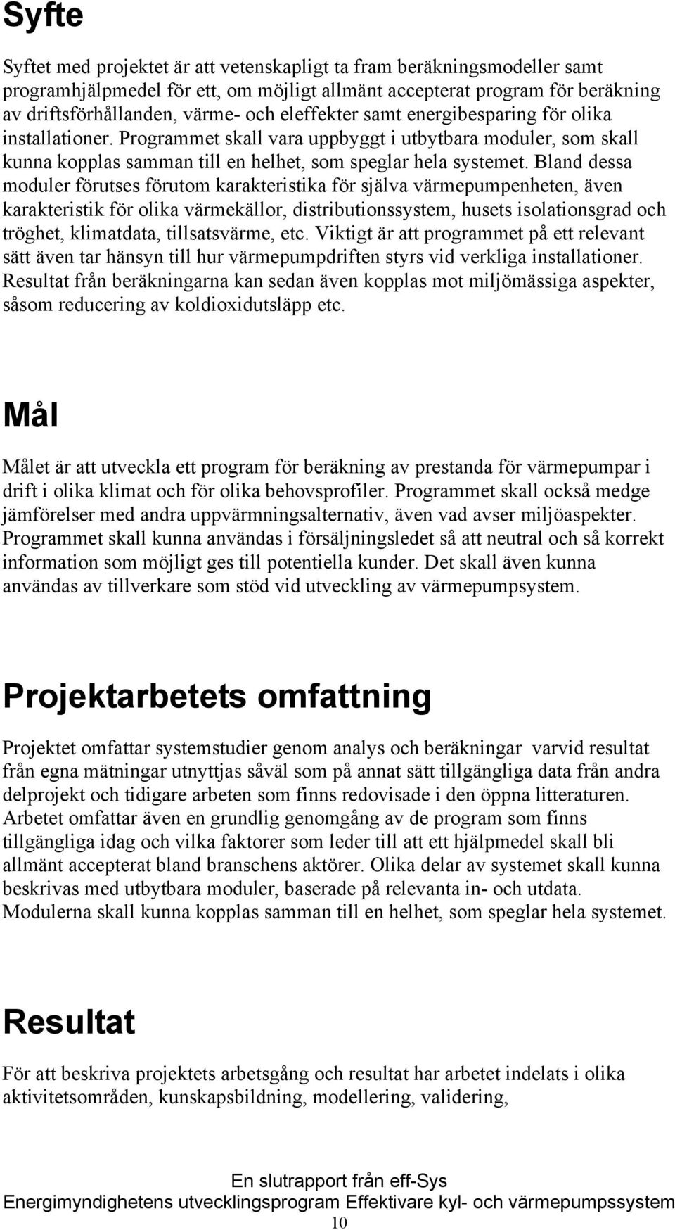 Bland dessa moduler förutses förutom karakteristika för själva värmepumpenheten, även karakteristik för olika värmekällor, distributionssystem, husets isolationsgrad och tröghet, klimatdata,