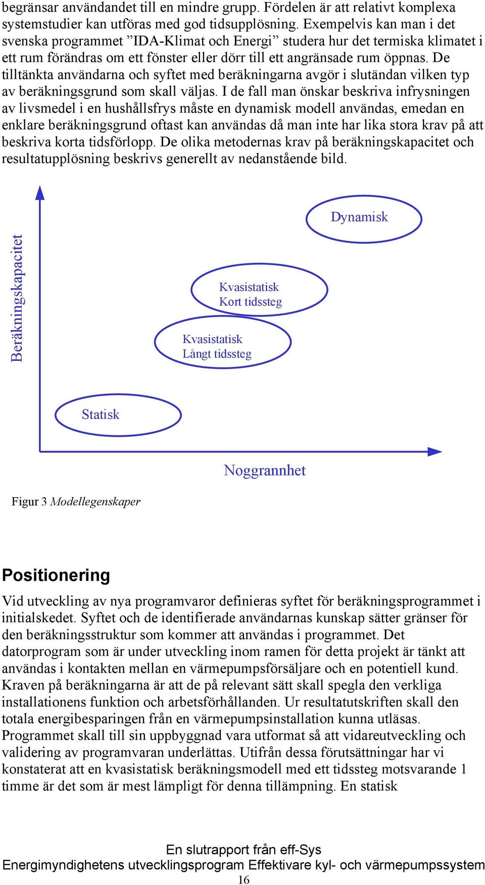 De tilltänkta användarna och syftet med beräkningarna avgör i slutändan vilken typ av beräkningsgrund som skall väljas.