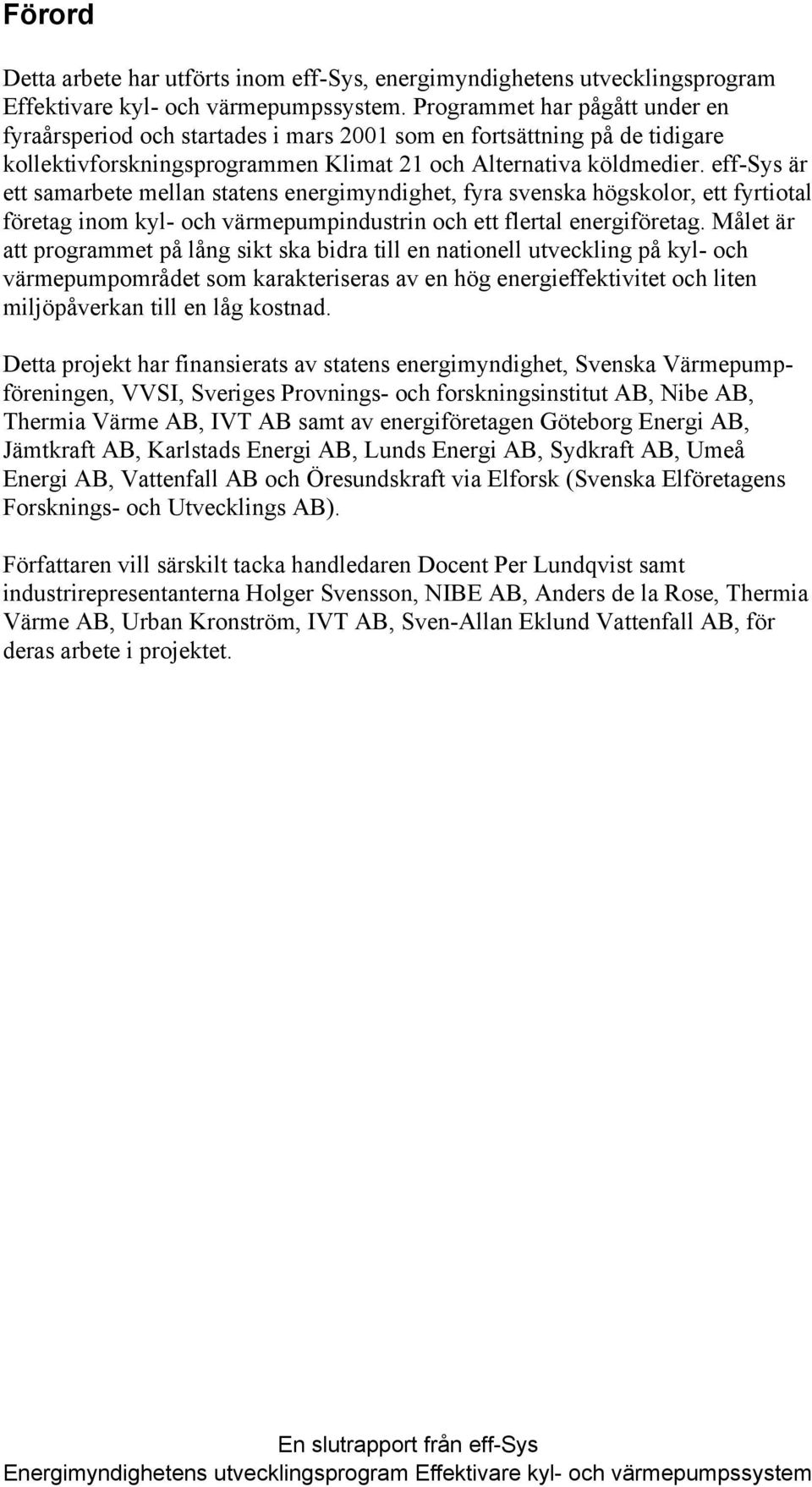 eff-sys är ett samarbete mellan statens energimyndighet, fyra svenska högskolor, ett fyrtiotal företag inom kyl- och värmepumpindustrin och ett flertal energiföretag.