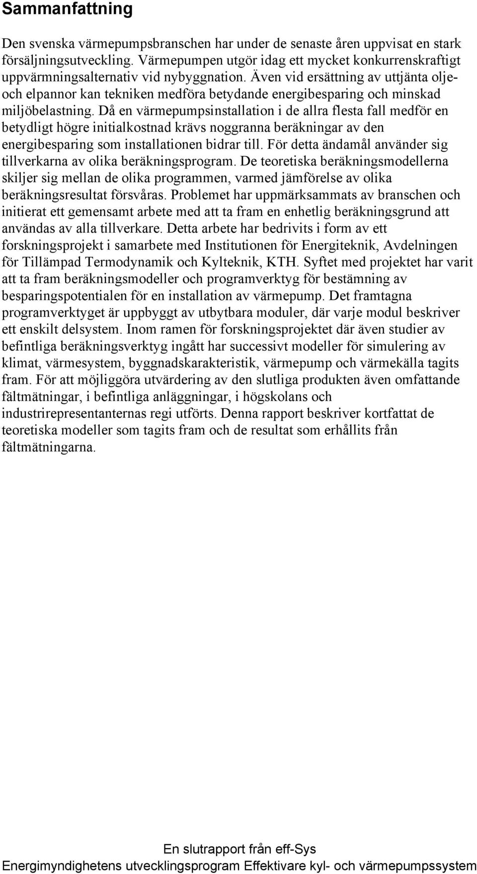 Även vid ersättning av uttjänta oljeoch elpannor kan tekniken medföra betydande energibesparing och minskad miljöbelastning.