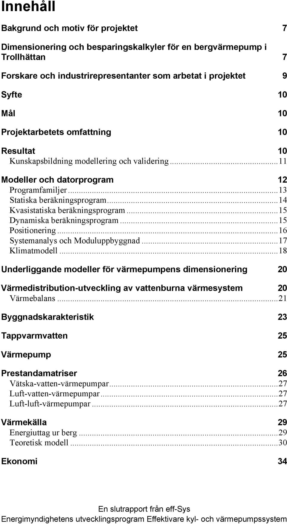 ..14 Kvasistatiska beräkningsprogram...15 Dynamiska beräkningsprogram...15 Positionering...16 Systemanalys och Moduluppbyggnad...17 Klimatmodell.