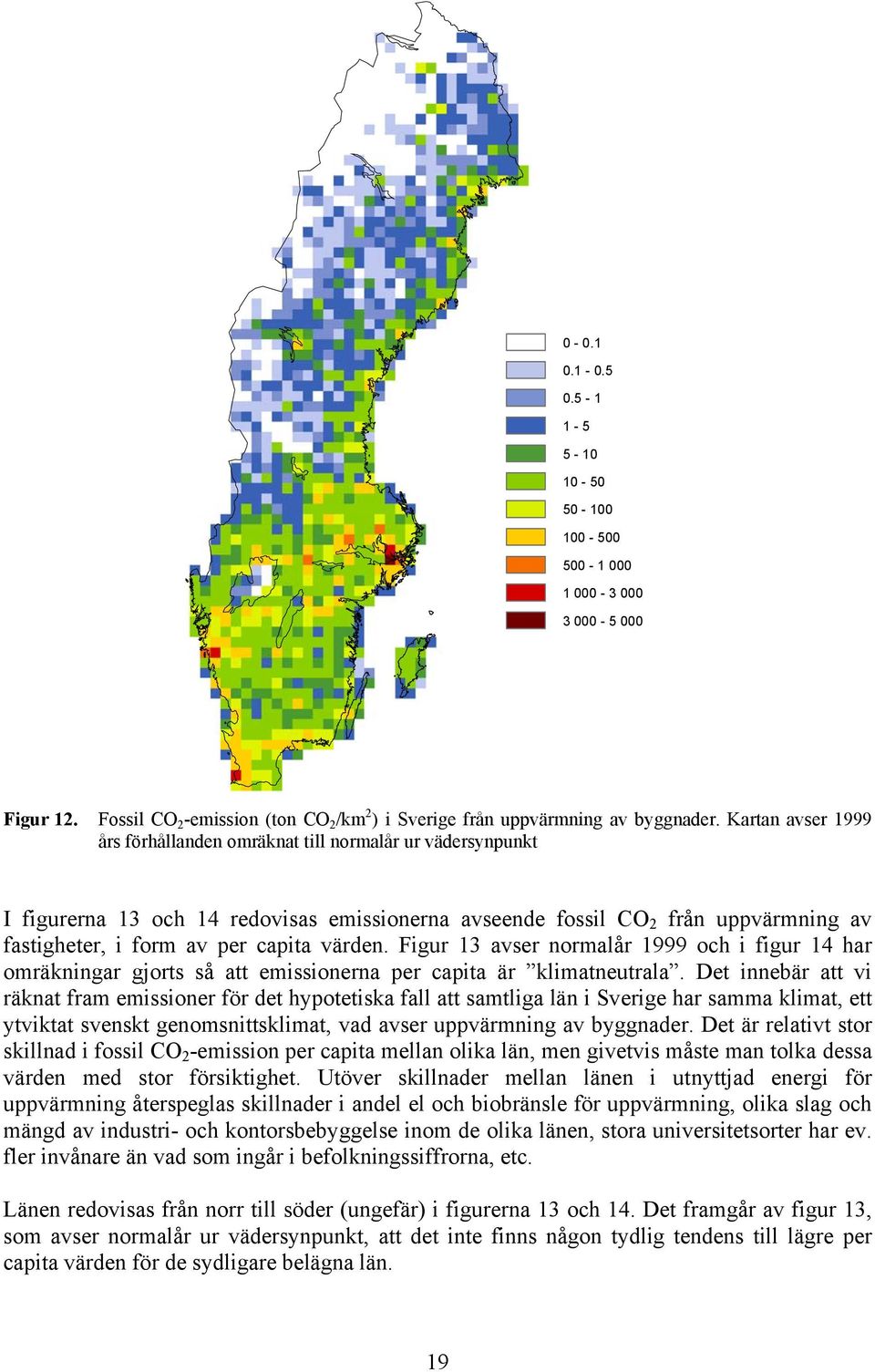 värden. Figur 13 avser normalår 1999 och i figur 14 har omräkningar gjorts så att emissionerna per capita är klimatneutrala.