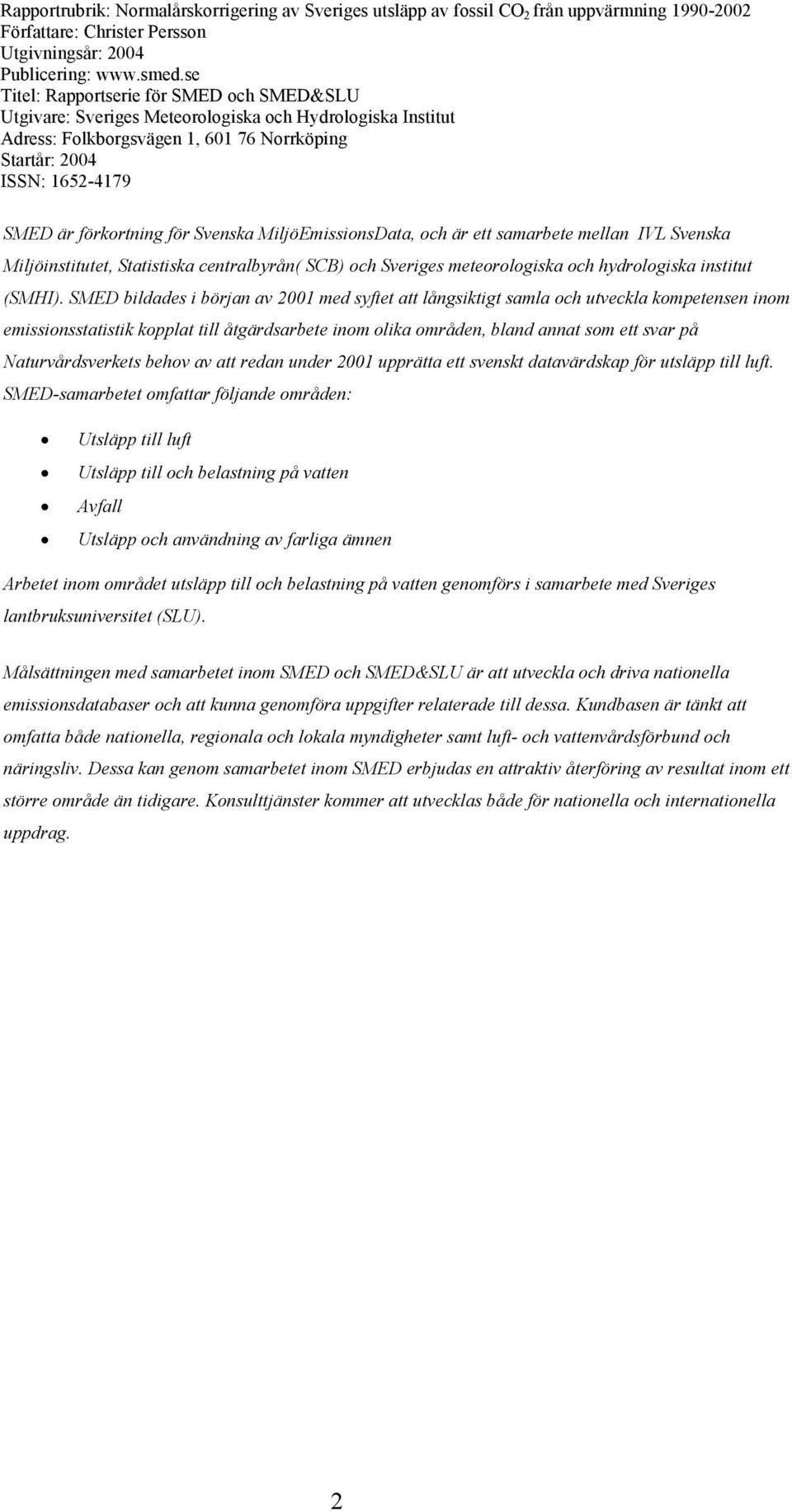 för Svenska MiljöEmissionsData, och är ett samarbete mellan IVL Svenska Miljöinstitutet, Statistiska centralbyrån( SCB) och Sveriges meteorologiska och hydrologiska institut (SMHI).