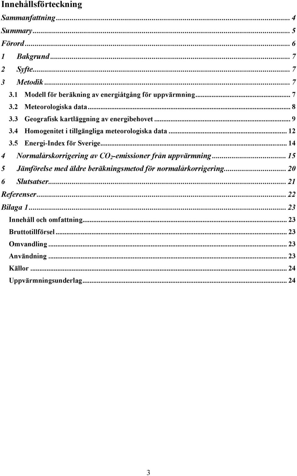5 Energi-Index för Sverige... 14 4 Normalårskorrigering av CO 2 -emissioner från uppvärmning... 15 5 Jämförelse med äldre beräkningsmetod för normalårkorrigering.