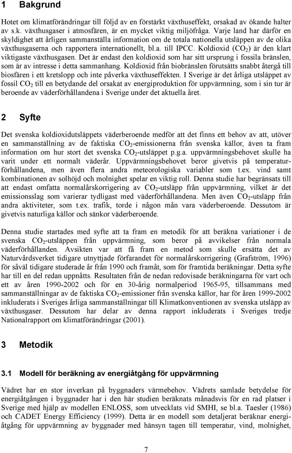 Koldioxid (CO 2 ) är den klart viktigaste växthusgasen. Det är endast den koldioxid som har sitt ursprung i fossila bränslen, som är av intresse i detta sammanhang.