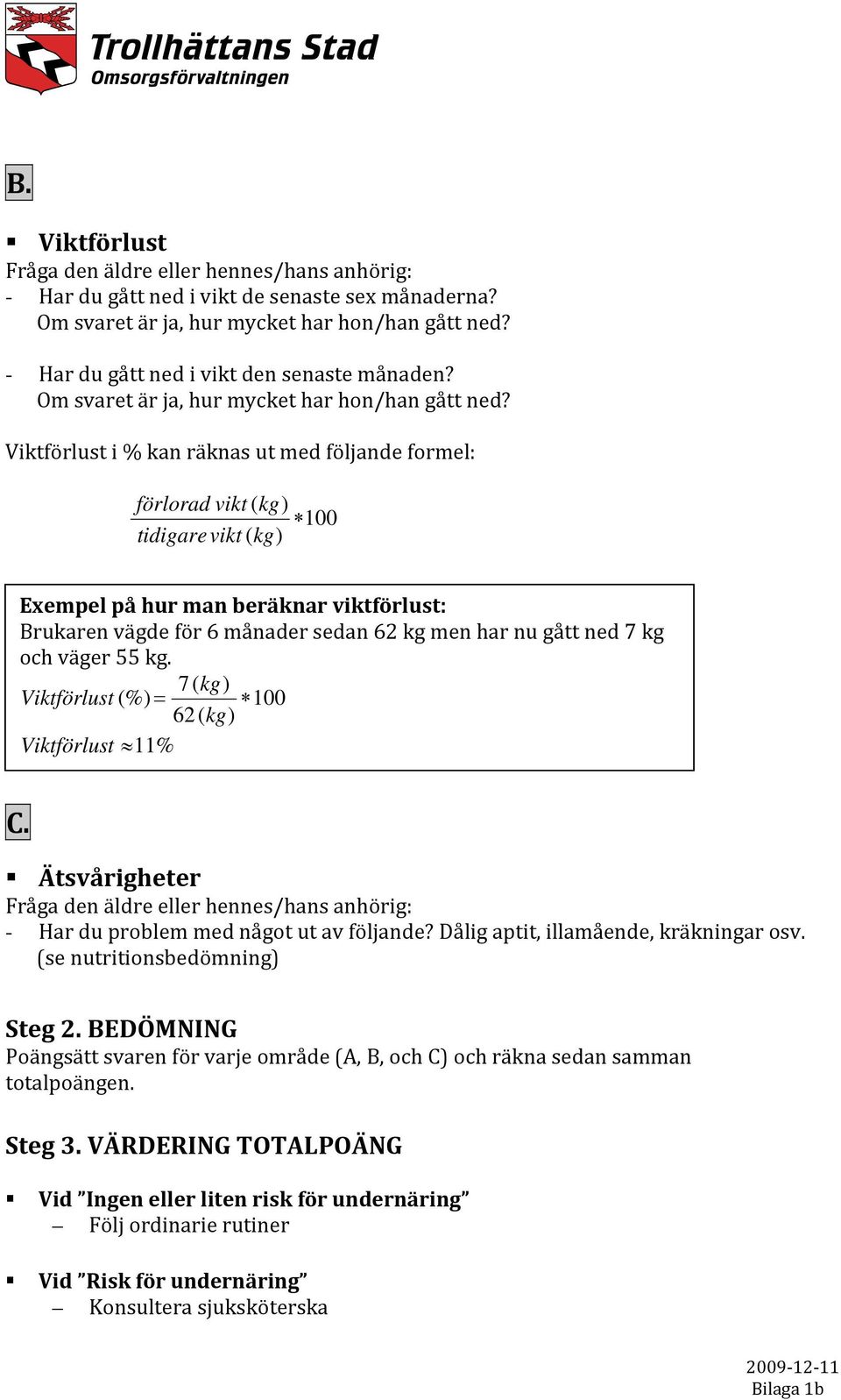 Viktförlust i % kan räknas ut med följande formel: förlorad vikt ( kg) 100 tidigare vikt ( kg) Exempel på hur man beräknar viktförlust: Brukaren vägde för 6 månader sedan 62 kg men har nu gått ned 7