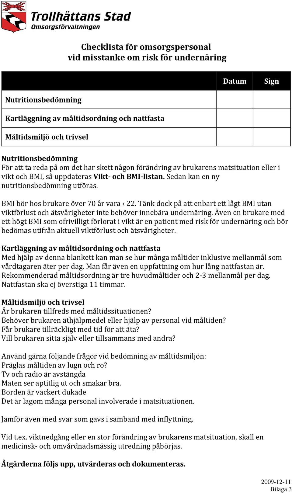 BMI bör hos brukare över 70 år vara 22. Tänk dock på att enbart ett lågt BMI utan viktförlust och ätsvårigheter inte behöver innebära undernäring.