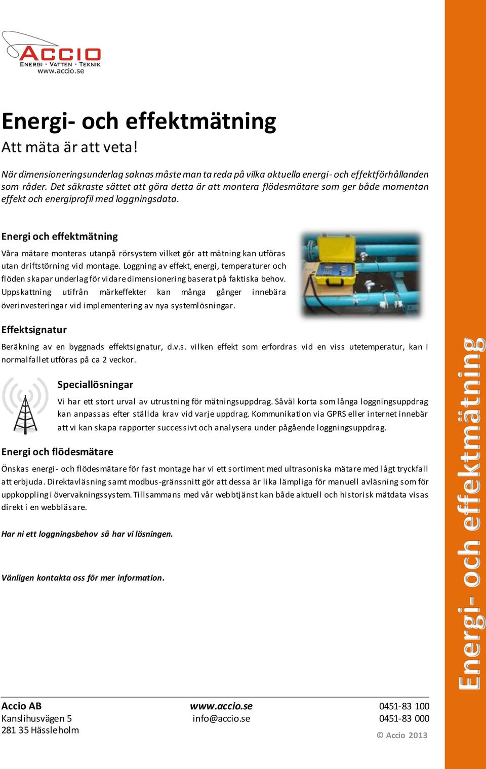 Energi och effektmätning Våra mätare monteras utanpå rörsystem vilket gör att mätning kan utföras utan driftstörning vid montage.