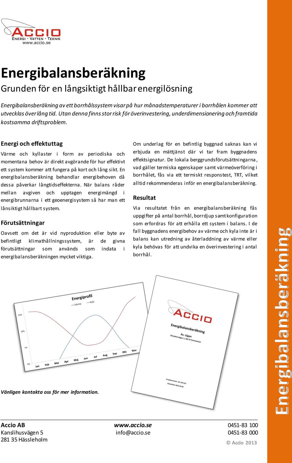 Energi och effektuttag Värme och kyllaster i form av periodiska och momentana behov är direkt avgörande för hur effektivt ett system kommer att fungera på kort och lång sikt.