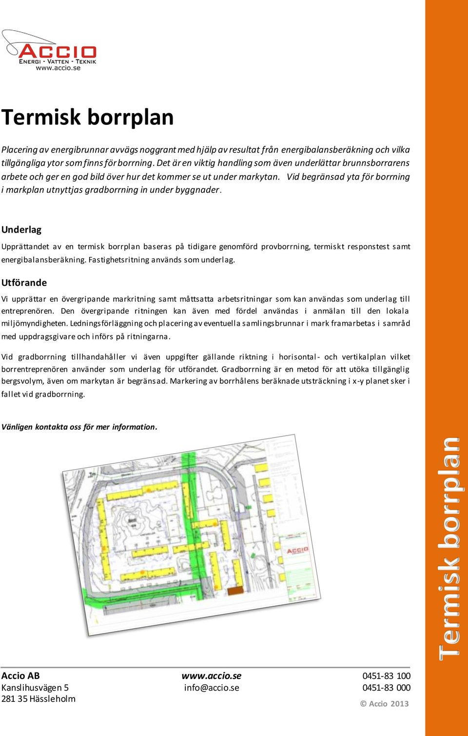 Vid begränsad yta för borrning i markplan utnyttjas gradborrning in under byggnader.