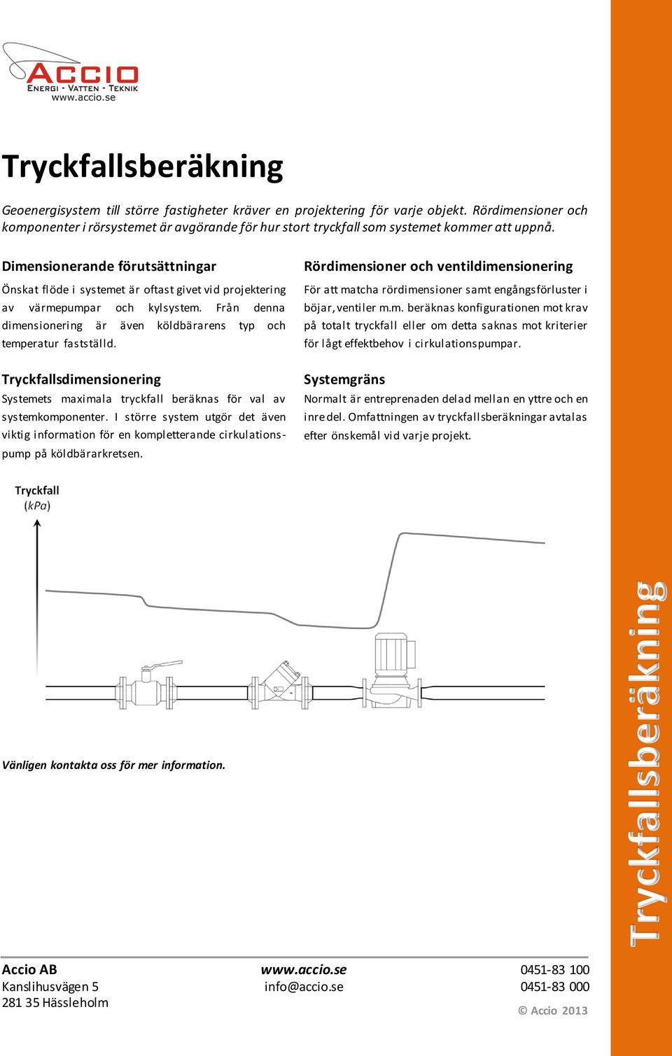 Dimensionerande förutsättningar Önskat flöde i systemet är oftast givet vid projektering av värmepumpar och kylsystem. Från denna dimensionering är även köldbärarens typ och temperatur fastställd.