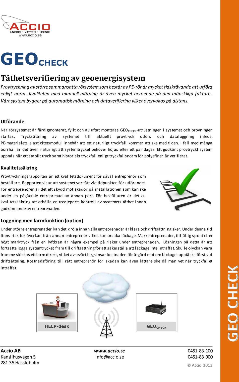 Utförande När rörsystemet är färdigmonterat, fyllt och avluftat monteras GEO CHECK -utrustningen i systemet och provningen startas.