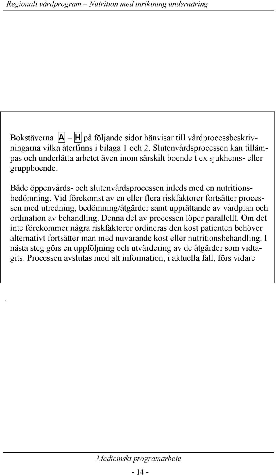 Vid förekomst av en eller flera riskfaktorer fortsätter processen med utredning, bedömning/åtgärder samt upprättande av vårdplan och ordination av behandling. Denna del av processen löper parallellt.