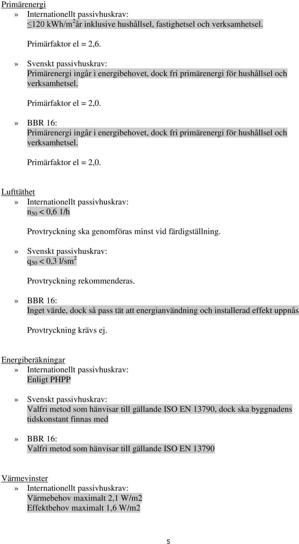 » BBR 16: Primärenergi ingår i energibehovet, dock fri primärenergi för hushållsel och verksamhetsel. Primärfaktor el = 2,0.