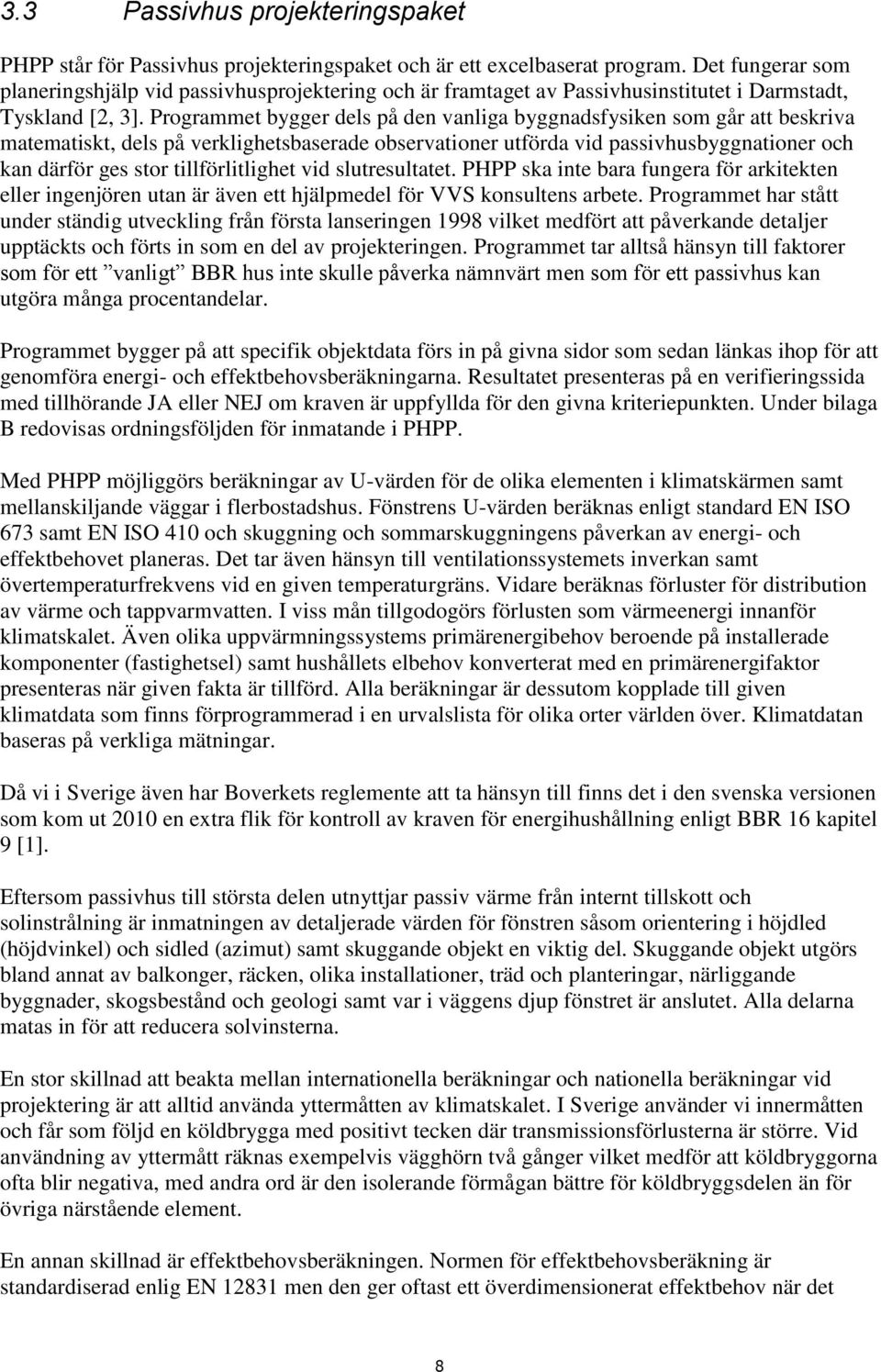 Programmet bygger dels på den vanliga byggnadsfysiken som går att beskriva matematiskt, dels på verklighetsbaserade observationer utförda vid passivhusbyggnationer och kan därför ges stor