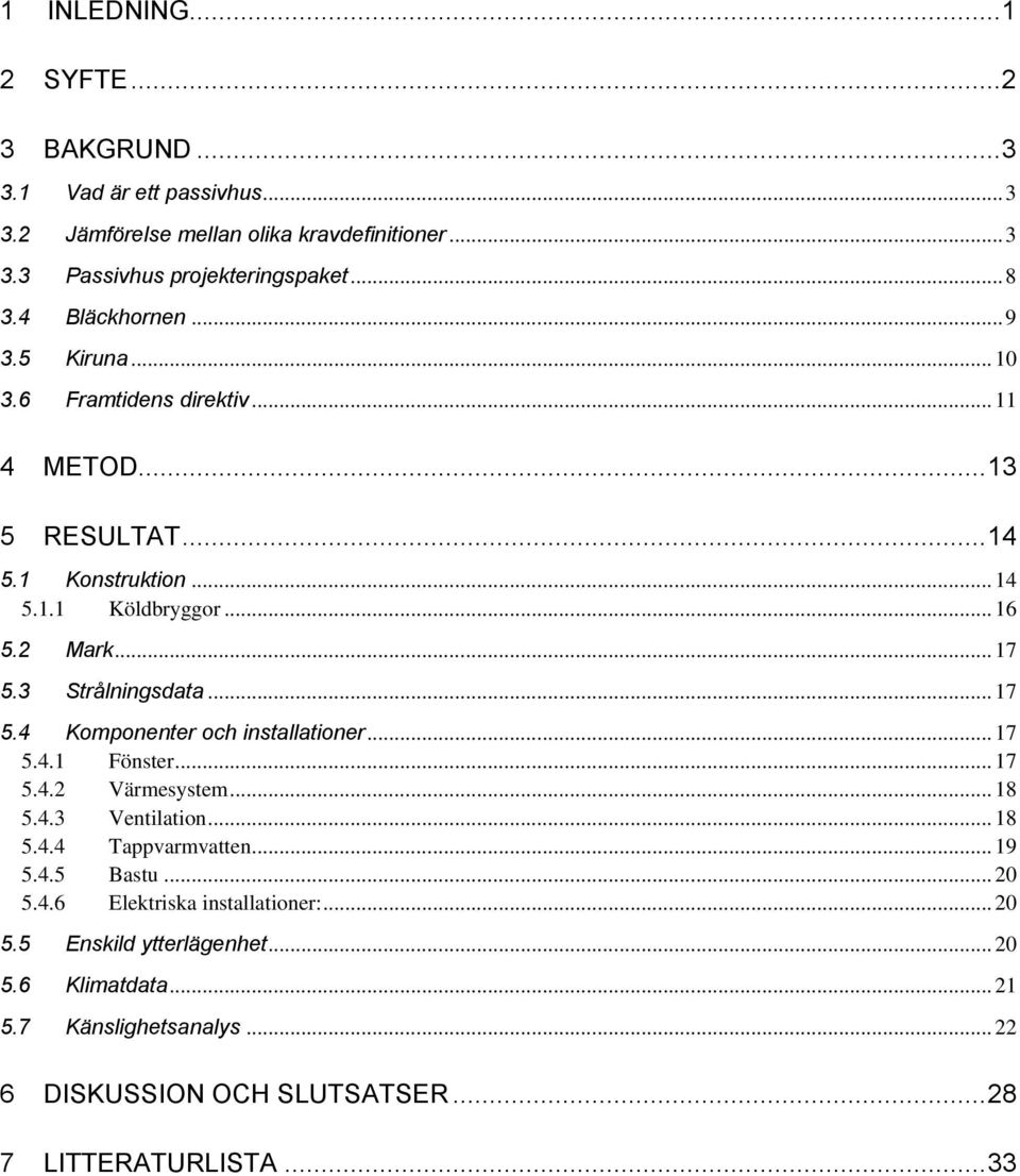 3 Strålningsdata... 17 5.4 Komponenter och installationer... 17 5.4.1 Fönster... 17 5.4.2 Värmesystem... 18 5.4.3 Ventilation... 18 5.4.4 Tappvarmvatten... 19 5.4.5 Bastu.