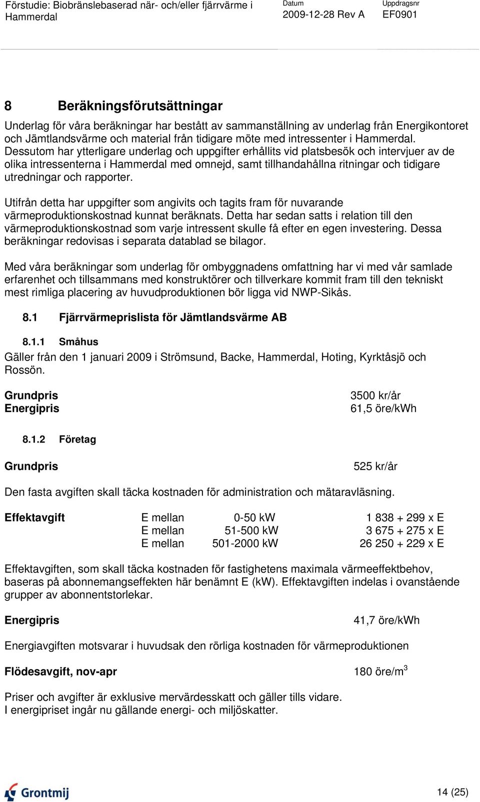 Utifrån detta har uppgifter som angivits och tagits fram för nuvarande värmeproduktionskostnad kunnat beräknats.