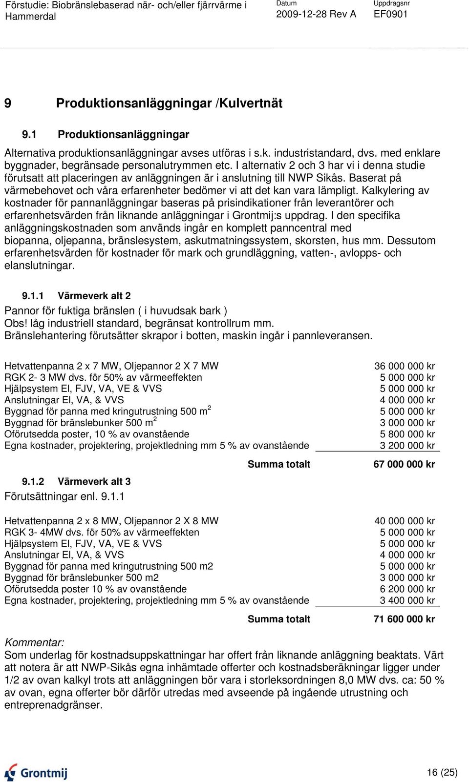 Baserat på värmebehovet och våra erfarenheter bedömer vi att det kan vara lämpligt.