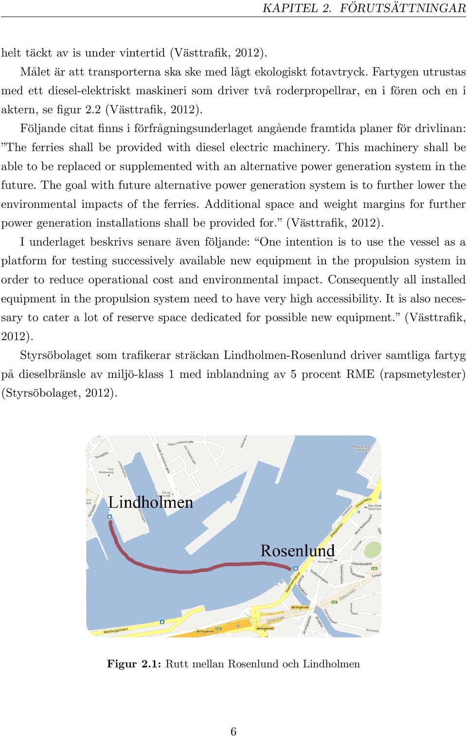 Följande citat finns i förfrågningsunderlaget angående framtida planer för drivlinan: The ferries shall be provided with diesel electric machinery.