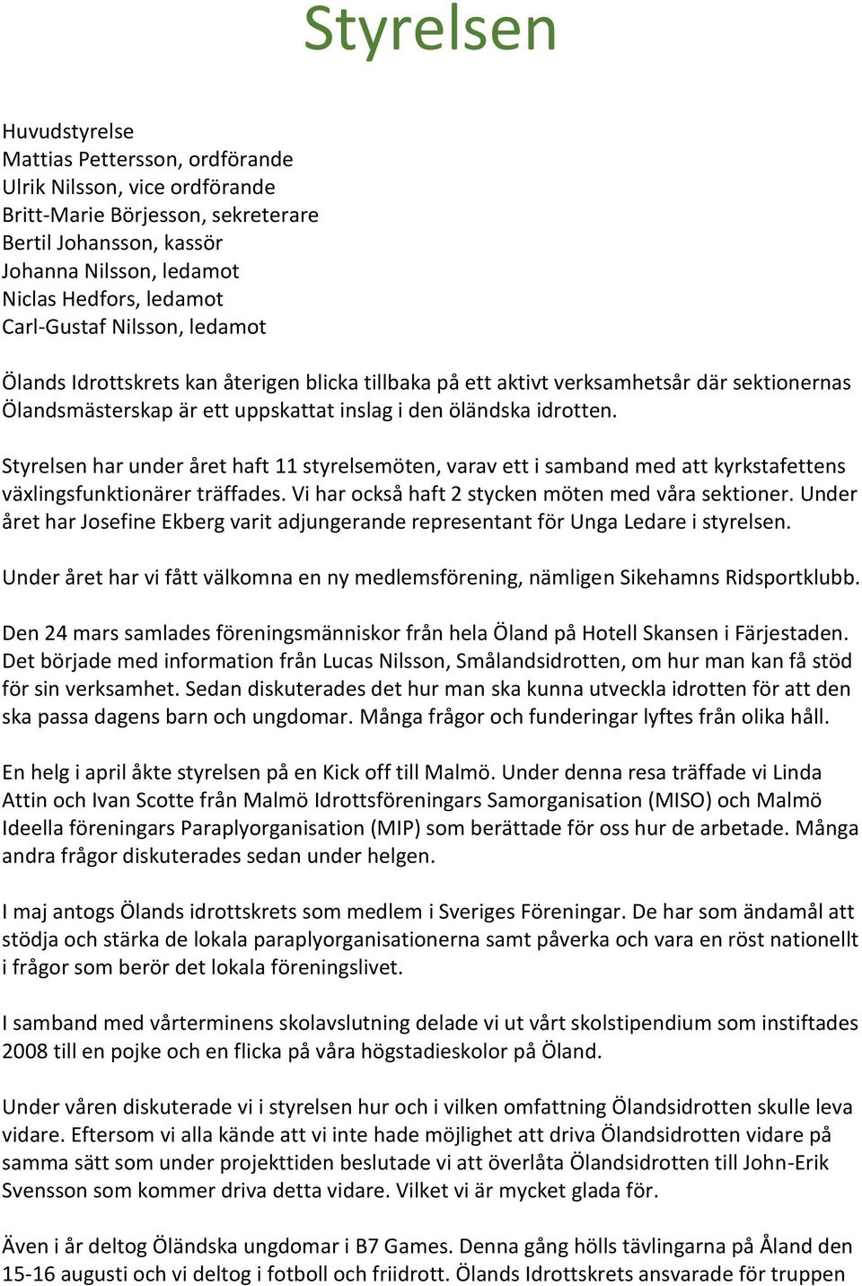 Styrelsen har under året haft 11 styrelsemöten, varav ett i samband med att kyrkstafettens växlingsfunktionärer träffades. Vi har också haft 2 stycken möten med våra sektioner.