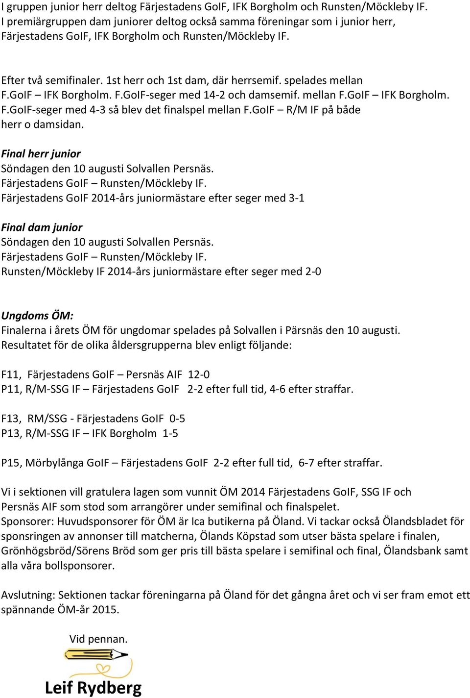 spelades mellan F.GoIF IFK Borgholm. F.GoIF-seger med 14-2 och damsemif. mellan F.GoIF IFK Borgholm. F.GoIF-seger med 4-3 så blev det finalspel mellan F.GoIF R/M IF på både herr o damsidan.