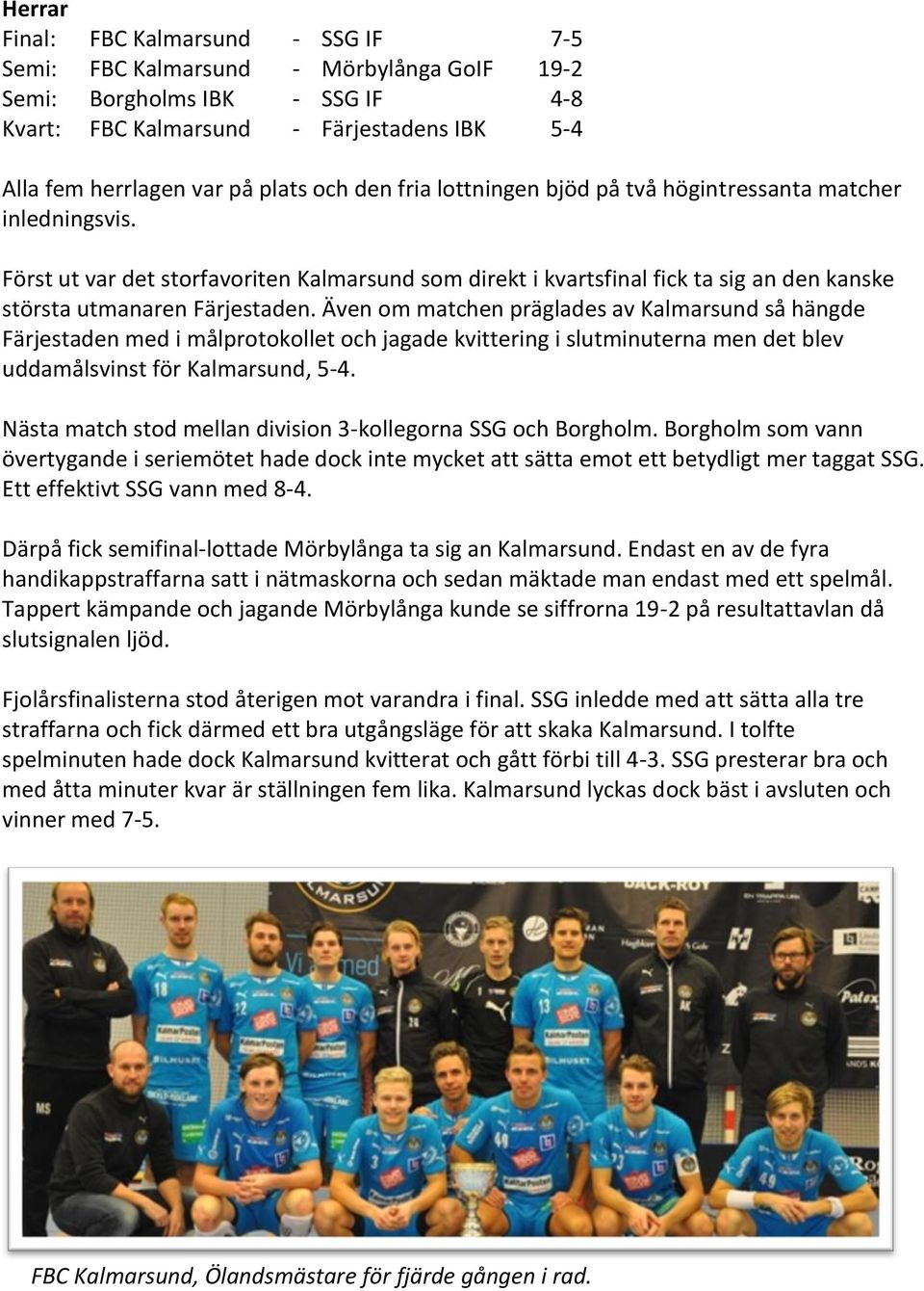 Även om matchen präglades av Kalmarsund så hängde Färjestaden med i målprotokollet och jagade kvittering i slutminuterna men det blev uddamålsvinst för Kalmarsund, 5-4.