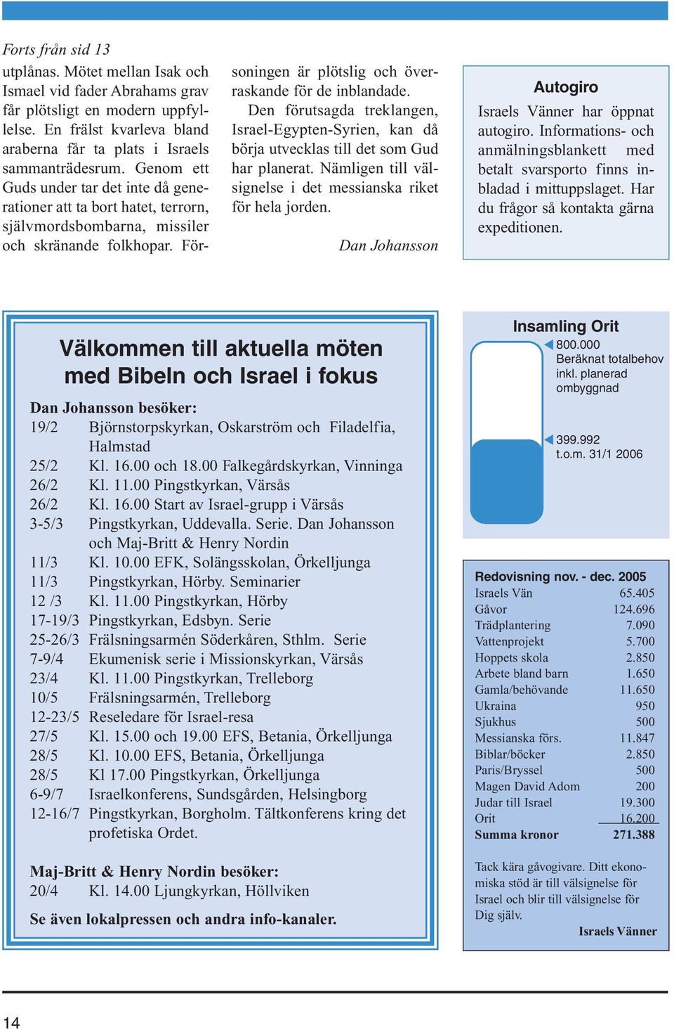 Den förutsagda treklangen, Israel-Egypten-Syrien, kan då börja utvecklas till det som Gud har planerat. Nämligen till välsignelse i det messianska riket för hela jorden.