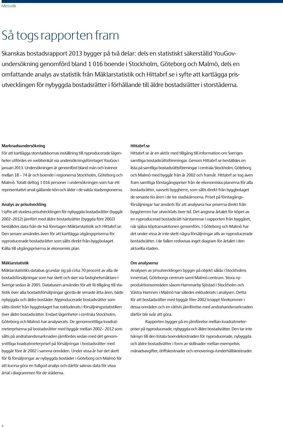 Marknadsundersökning För att kartlägga storstadsbornas inställning till nyproducerade lägenheter utfördes en webbenkät via undersökningsföretaget YouGov i januari 2013.