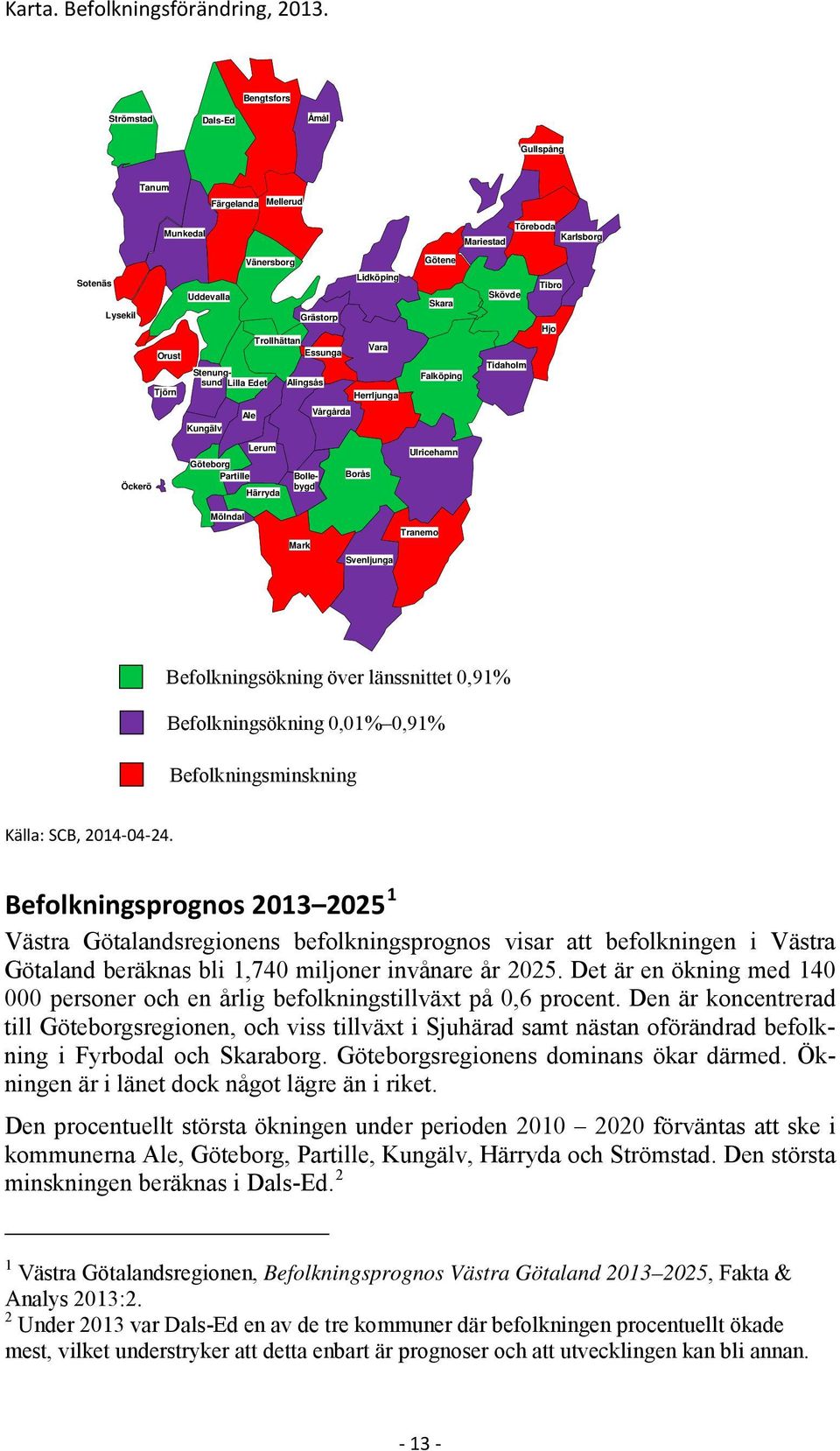 Lilla Edet Alingsås Tjörn Lidköping Vara Herrljunga Skara Falköping Skövde Tidaholm Tibro Hjo Ale Vårgårda Kungälv Öckerö Lerum Göteborg Partille Härryda Bollebygd Borås Ulricehamn Mölndal Mark