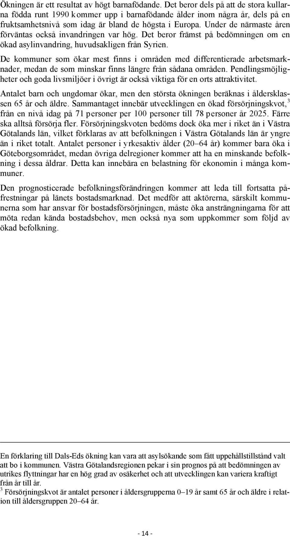 Under de närmaste åren förväntas också invandringen var hög. Det beror främst på bedömningen om en ökad asylinvandring, huvudsakligen från Syrien.