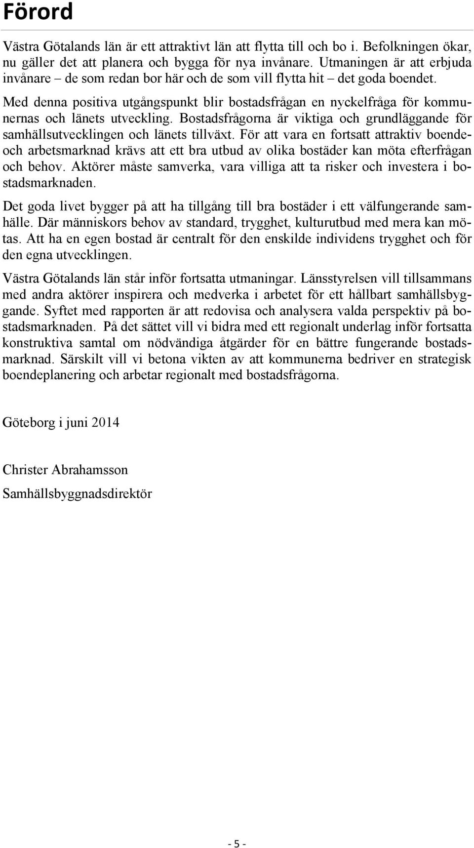 Med denna positiva utgångspunkt blir bostadsfrågan en nyckelfråga för kommunernas och länets utveckling. Bostadsfrågorna är viktiga och grundläggande för samhällsutvecklingen och länets tillväxt.